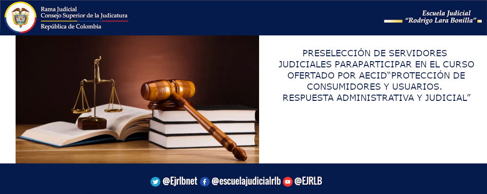 PRESELECCIÓN DE SERVIDORES JUDICIALES PARA PARTICIPAR EN EL CURSO OFERTADO POR AECID “PROTECCIÓN DE CONSUMIDORES Y USUARIOS. RESPUESTA ADMINISTRATIVA Y JUDICIAL”