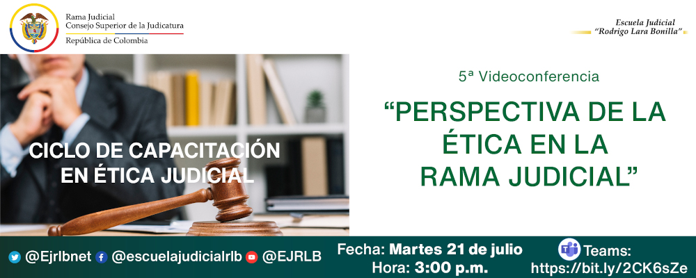 CICLO DE CAPACITACIONES EN ÉTICA JUDICIAL   5ª VIDEOCONFERENCIA “PERSPECTICA DE LA ÉTICA JUDICIAL EN LA RAMA JUDICIAL”