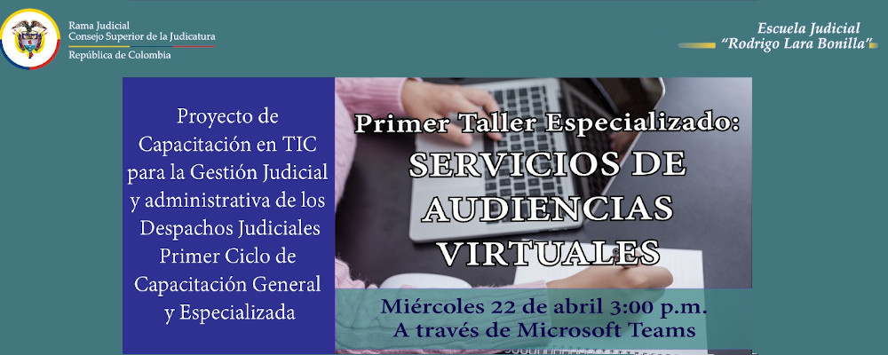 Taller 1: Servicios de Audiencias Virtuales “Proyecto de Capacitación en TIC para la Gestión Judicial y administrativa de los Despachos Judiciales – Primer Ciclo de Capacitación Especializada”