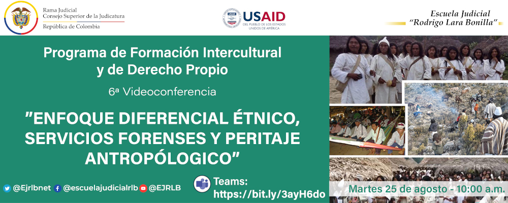CICLO DE CAPACITACIONES SOBRE LA JURISDICCIÓN ESPECIAL INDÍGENA, DIVERSIDAD ÉTNICA Y PLURALISMO  6ª VIDEOCONFERENCIA  "ENFOQUE DIFERENCIAL ÉTNICO, SERVICIOS FORENSES Y PERITAJE ANTROPOLÓGICO”
