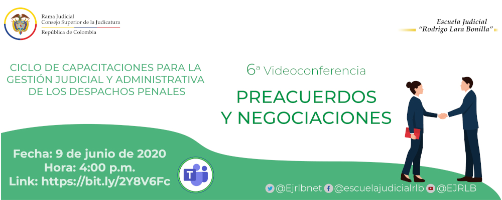 CICLO DE CAPACITACIONES PARA LA GESTIÓN JUDICIAL Y ADMINISTRATIVA DE LOS DESPACHOS PENALES  6ª VIDEOCONFERENCIA  “PREACUERDOS Y NEGOCIACIONES”