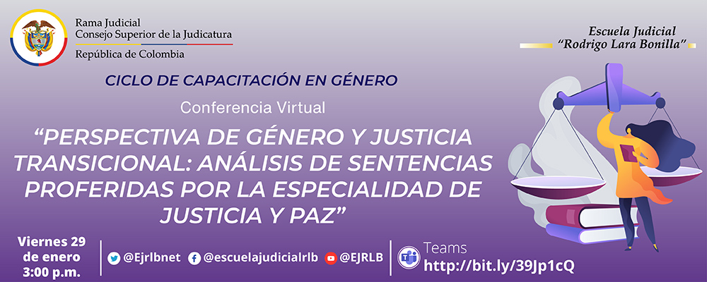 CICLO DE CAPACITACIÓN EN INCORPORACIÓN DE LA PERSPECTIVA DE GÈNERO 1ª CONFERENCIA VIRTUAL: "PERSPECTIVA DE GÈNERO Y JUSTICIA TRANSICIONAL: ANALISIS DE SENTENCIAS PROFERIDAS POR LA ESPECIALIDAD DE JUSTICIA Y PAZ”