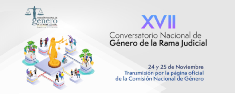 “XVII CONVERSATORIO NACIONAL DE GÉNERO DE LA RAMA JUDICIAL: Desafíos de la Justicia frente a la salud pública, la equidad de género y la no discriminación”